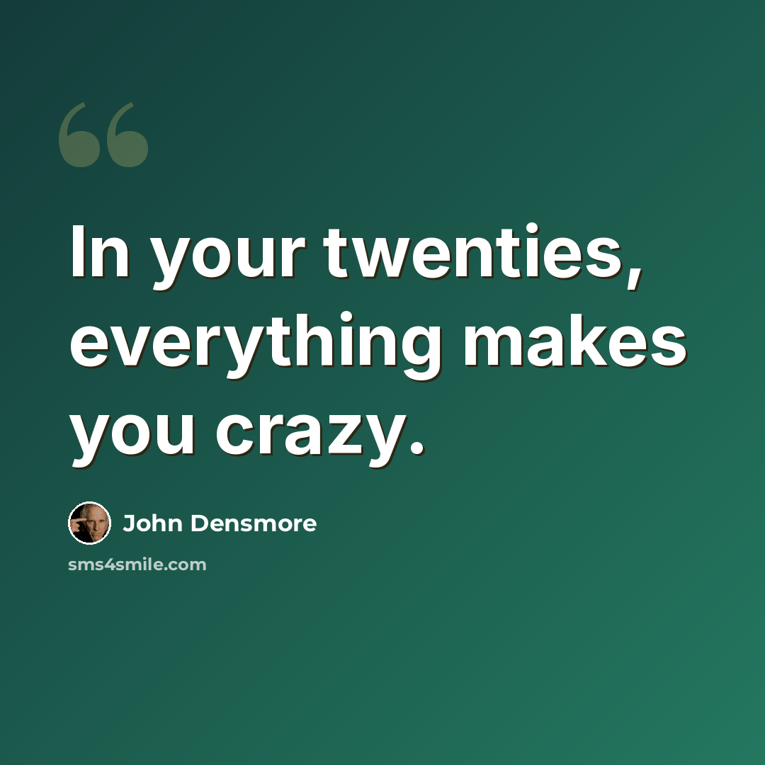 “In your twenties, everything makes you crazy.” quote by John Densmore