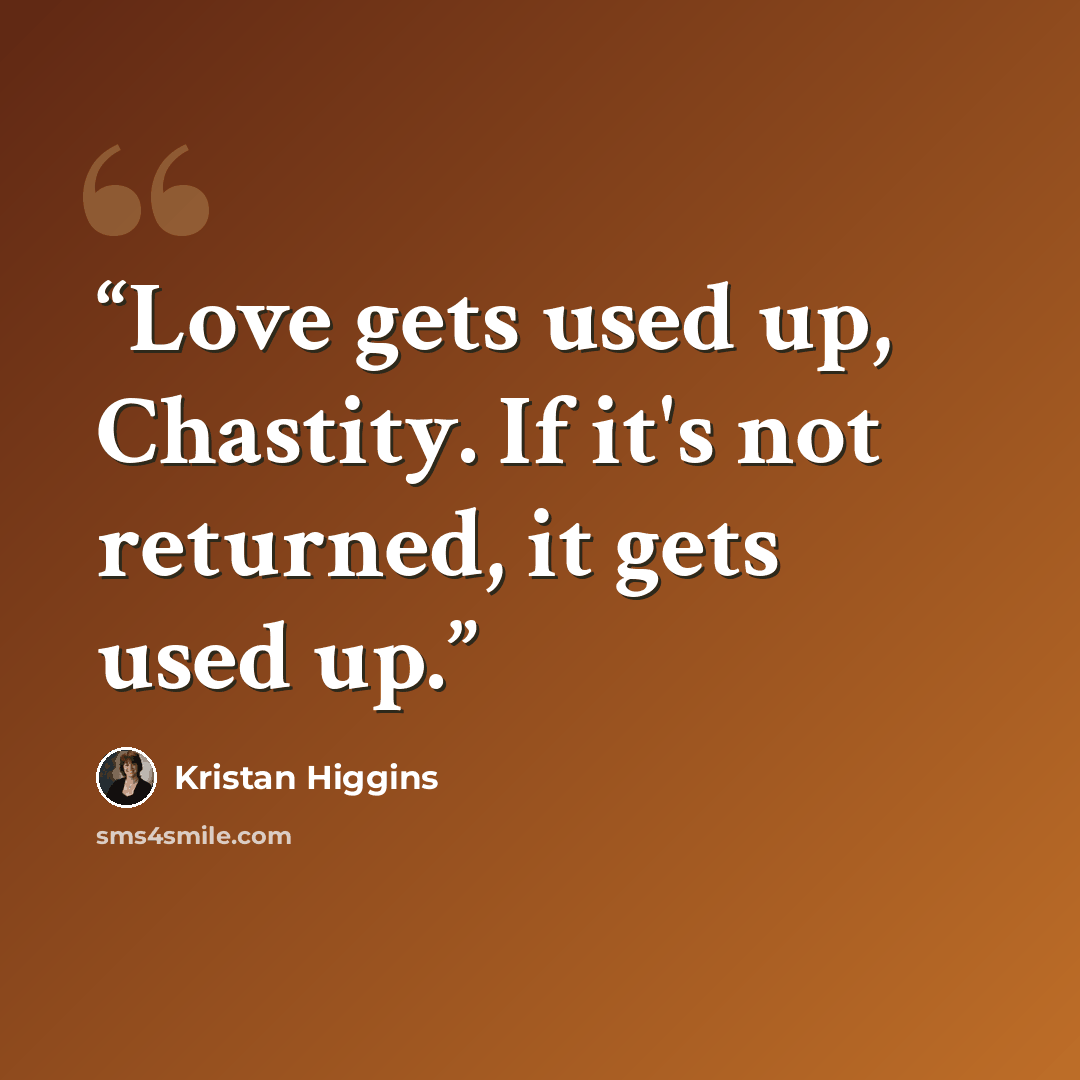 “Love gets used up, Chastity. If it's not returned, it gets used up.” quote by Kristan Higgins