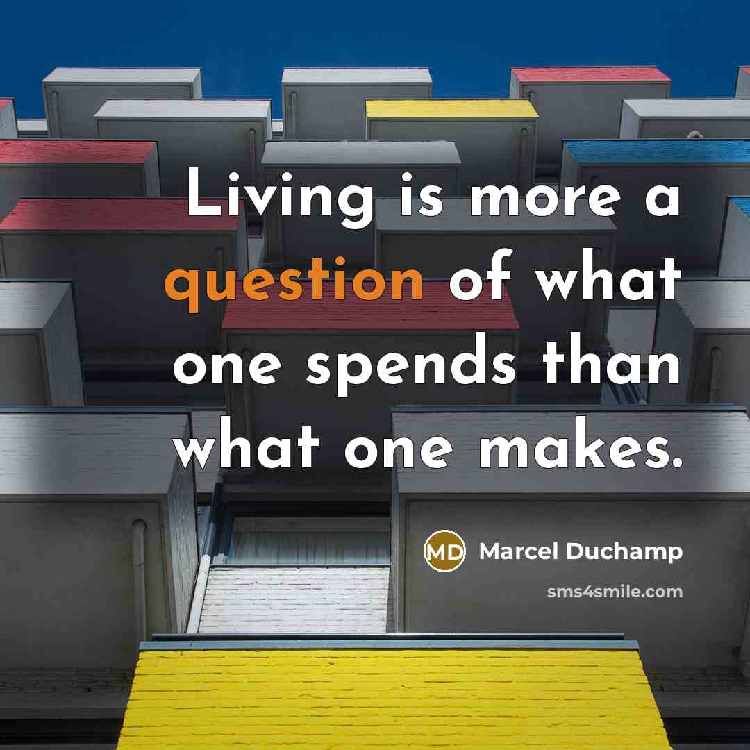 “Living is more a question of what one spends than what one makes.” quote by Marcel Duchamp