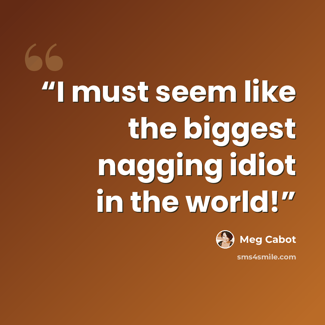 “I must seem like the biggest nagging idiot in the world!” quote by Meg Cabot