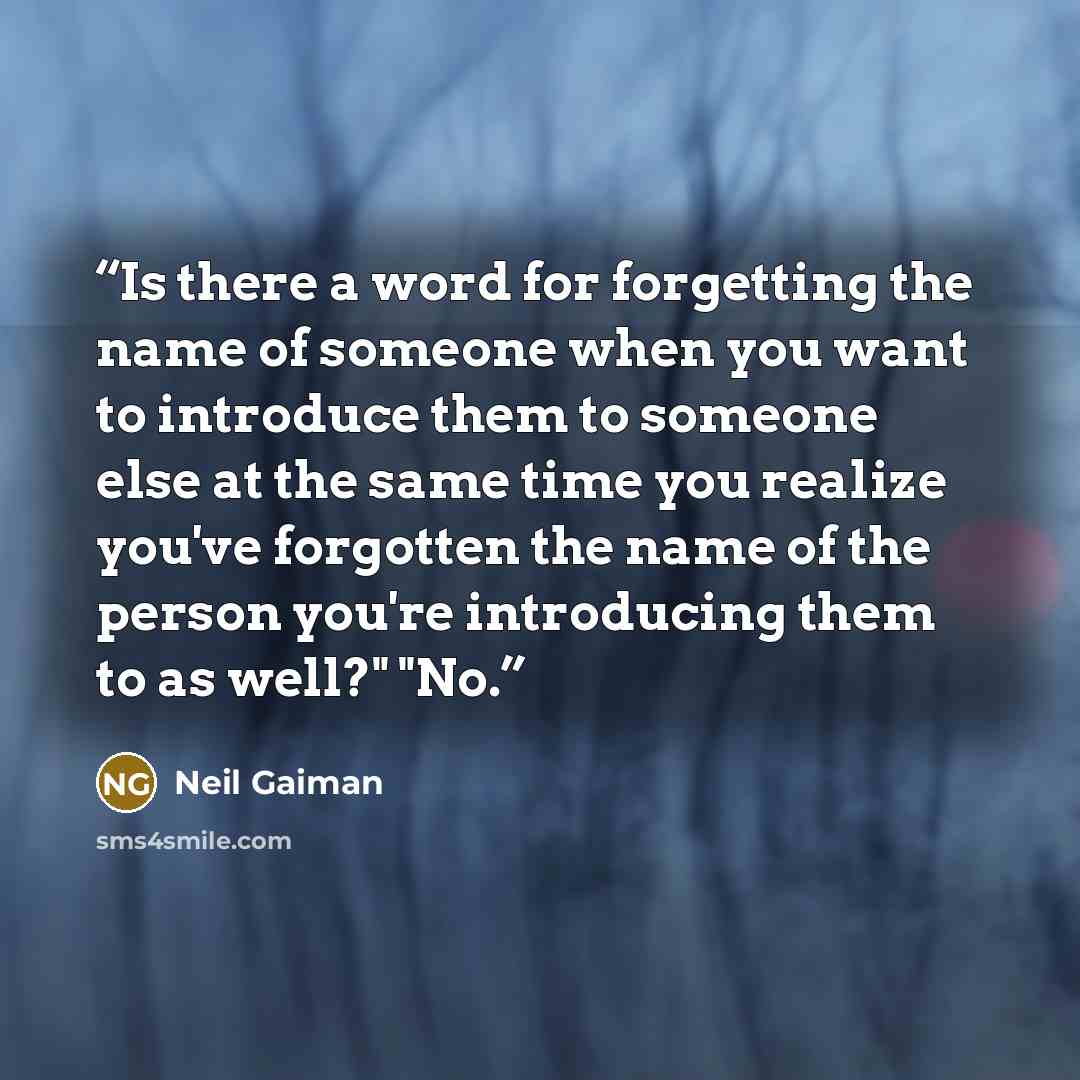 “Is there a word for forgetting the name of someone when you want to introduce them to someone else at the same time you realize you've forgotten the name of the person you're introducing them to as well?" "No.” quote by Neil Gaiman