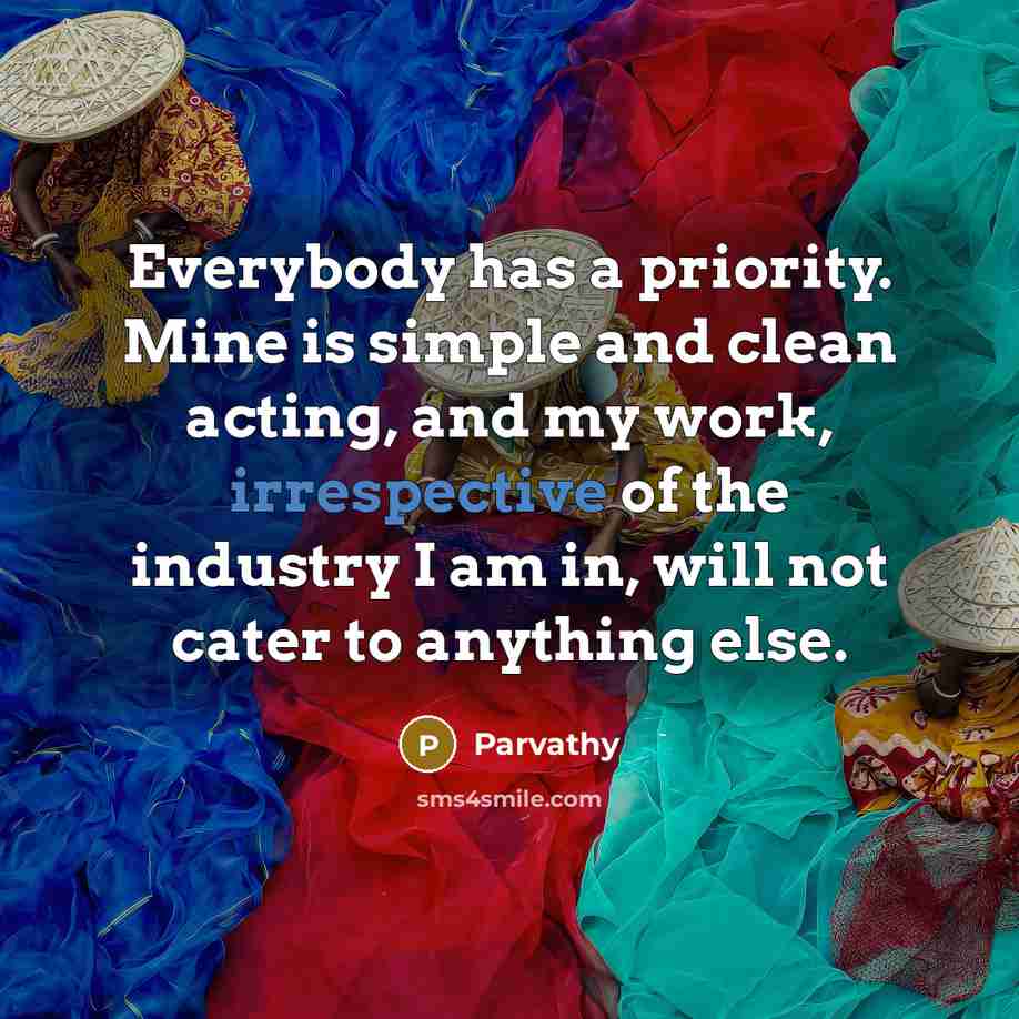 “Everybody has a priority. Mine is simple and clean acting, and my work, irrespective of the industry I am in, will not cater to anything else.” quote by Parvathy