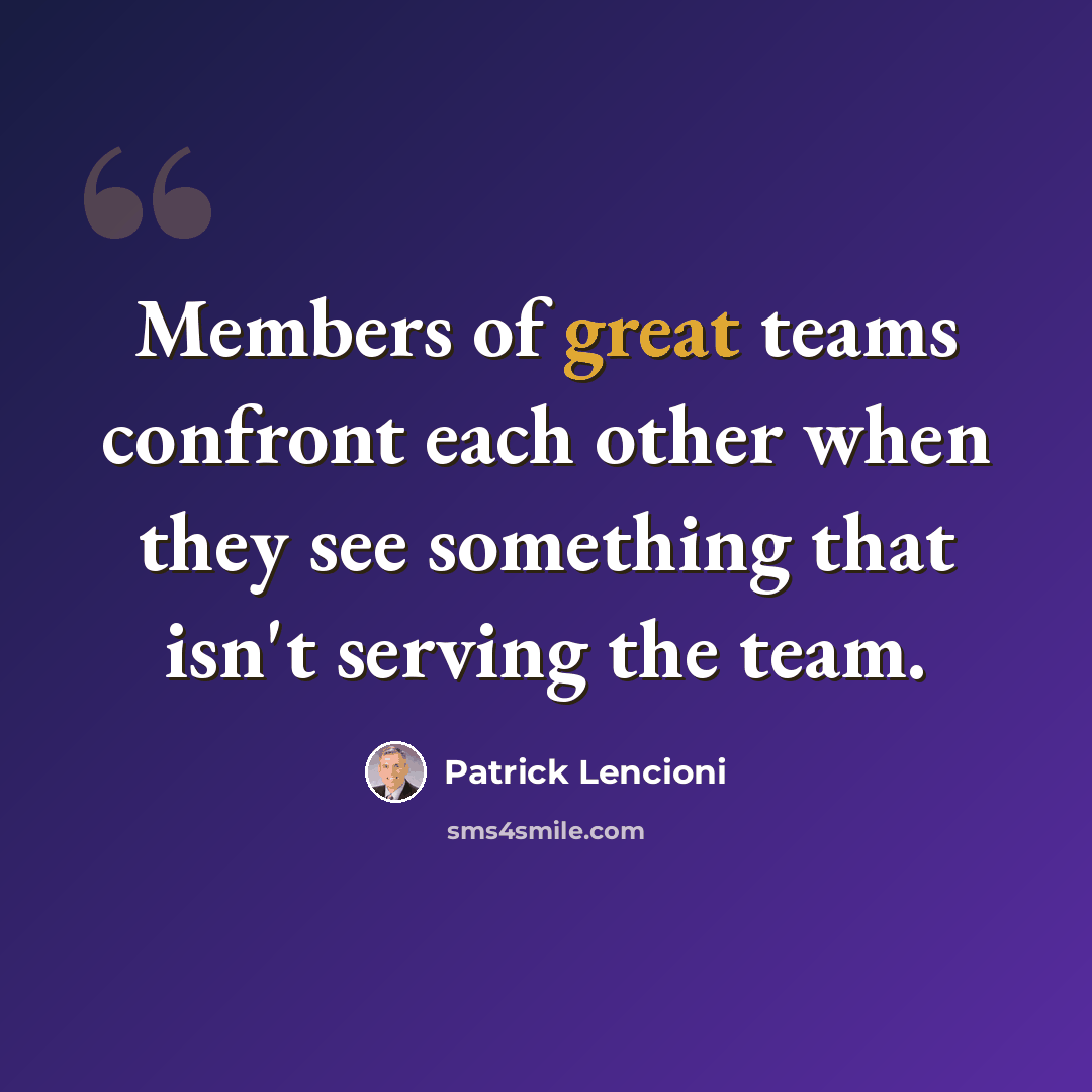 “Members of great teams confront each other when they see something that isn't serving the team.” quote by Patrick Lencioni