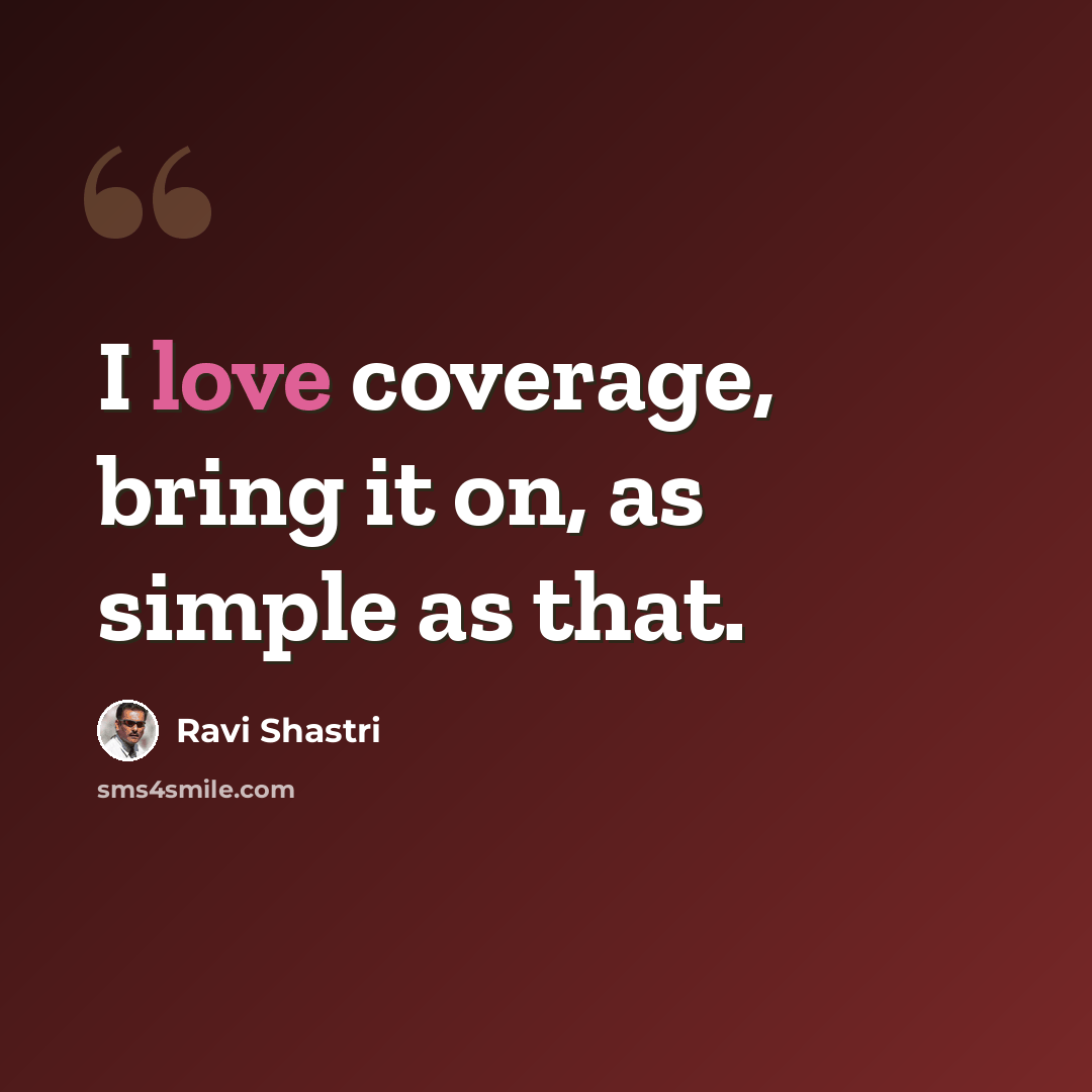 “I love coverage, bring it on, as simple as that.” quote by Ravi Shastri