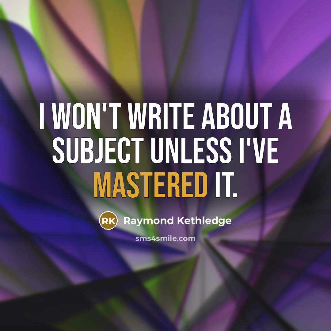 “I won't write about a subject unless I've mastered it.” quote by Raymond Kethledge