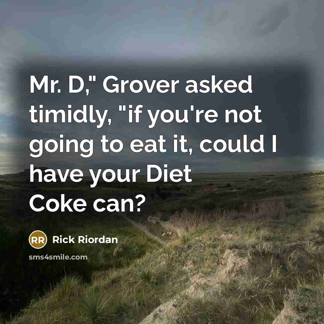 “Mr. D," Grover asked timidly, "if you're not going to eat it, could I have your Diet Coke can?” quote by Rick Riordan