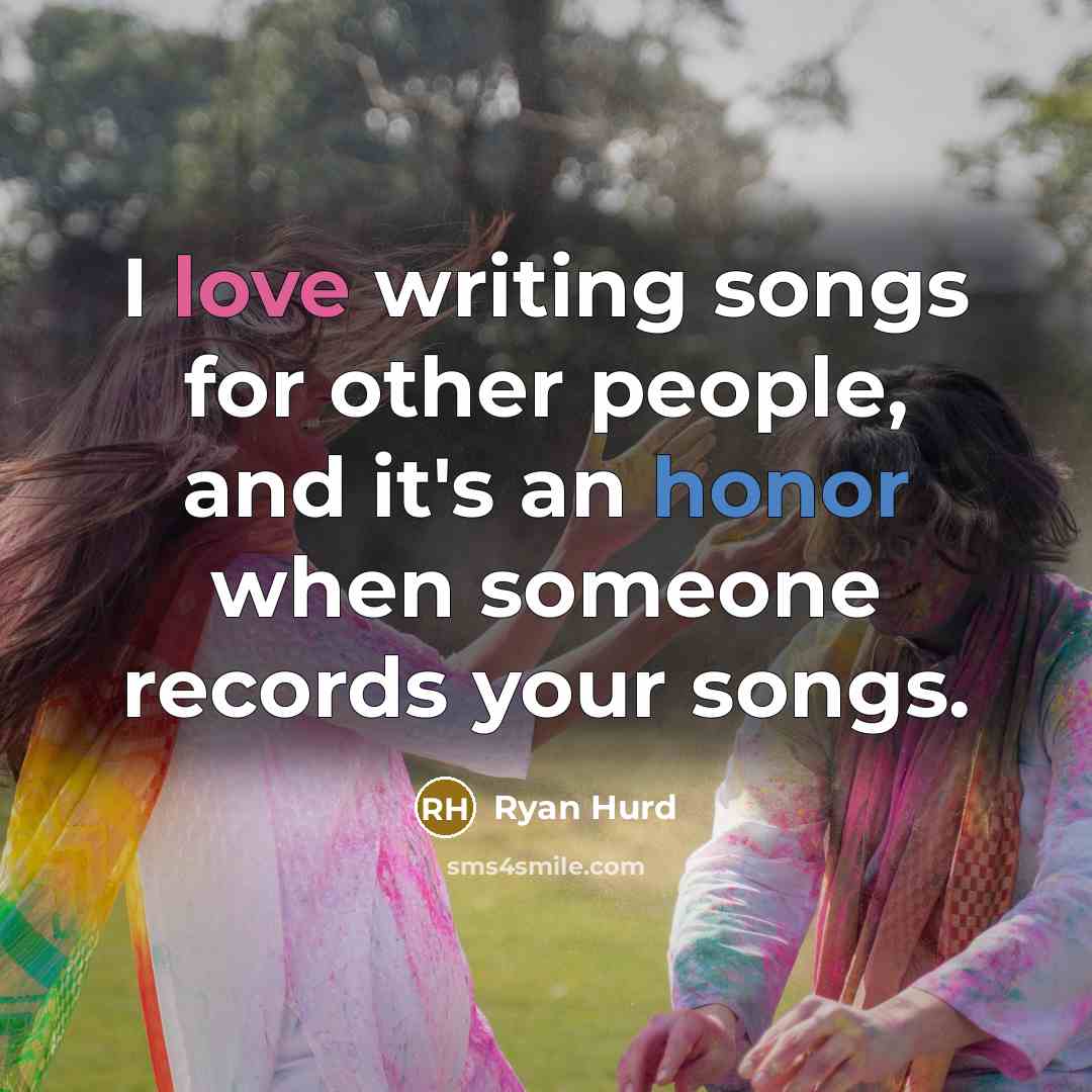 “I love writing songs for other people, and it's an honor when someone records your songs.” quote by Ryan Hurd