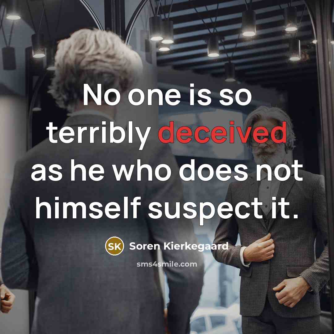 “No one is so terribly deceived as he who does not himself suspect it.” quote by Soren Kierkegaard