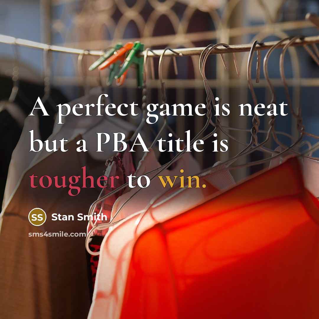 “A perfect game is neat but a PBA title is tougher to win.” quote by Stan Smith