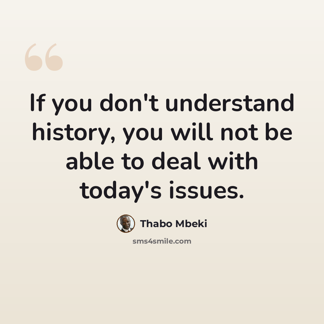 “If you don't understand history, you will not be able to deal with today's issues.” quote by Thabo Mbeki