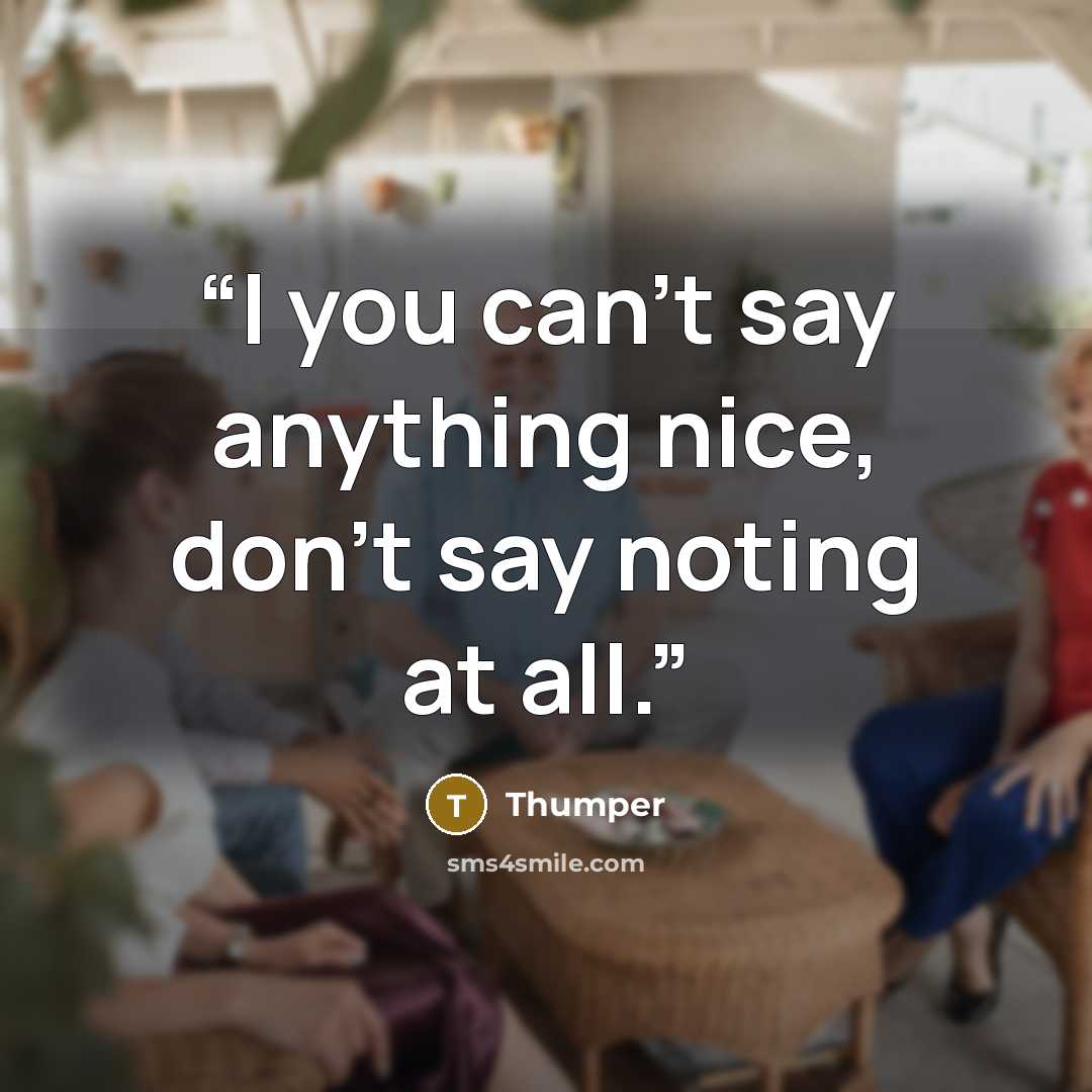 “I you can't say anything nice, don't say noting at all.” quote by Thumper