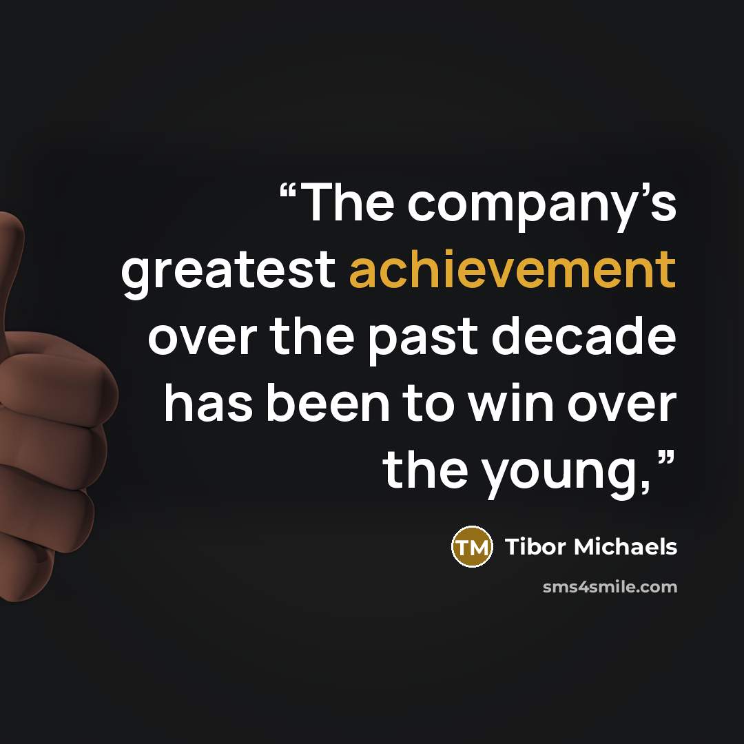 “The company’s greatest achievement over the past decade has been to win over the young,” quote by Tibor Michaels