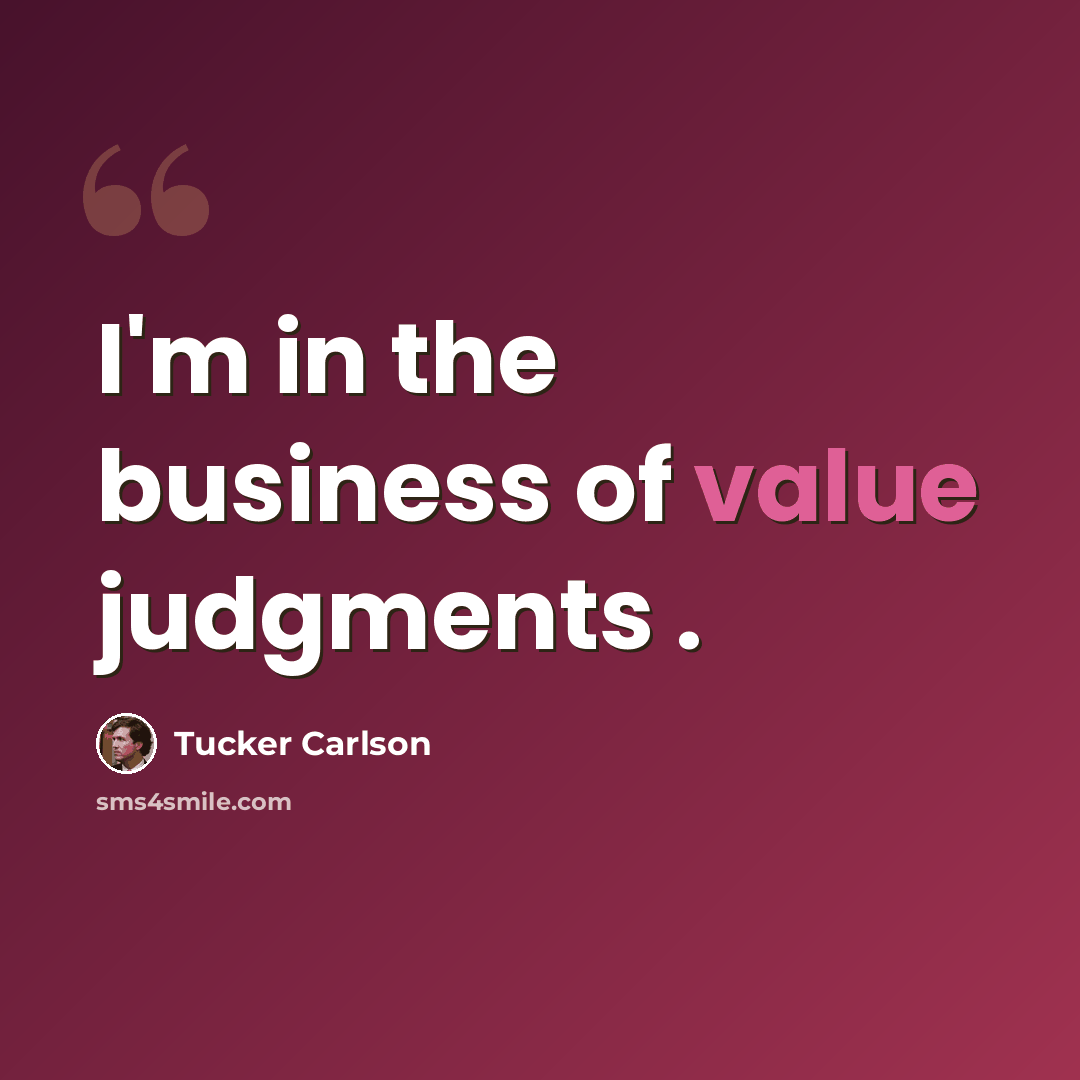 “I'm in the business of value judgments .” quote by Tucker Carlson