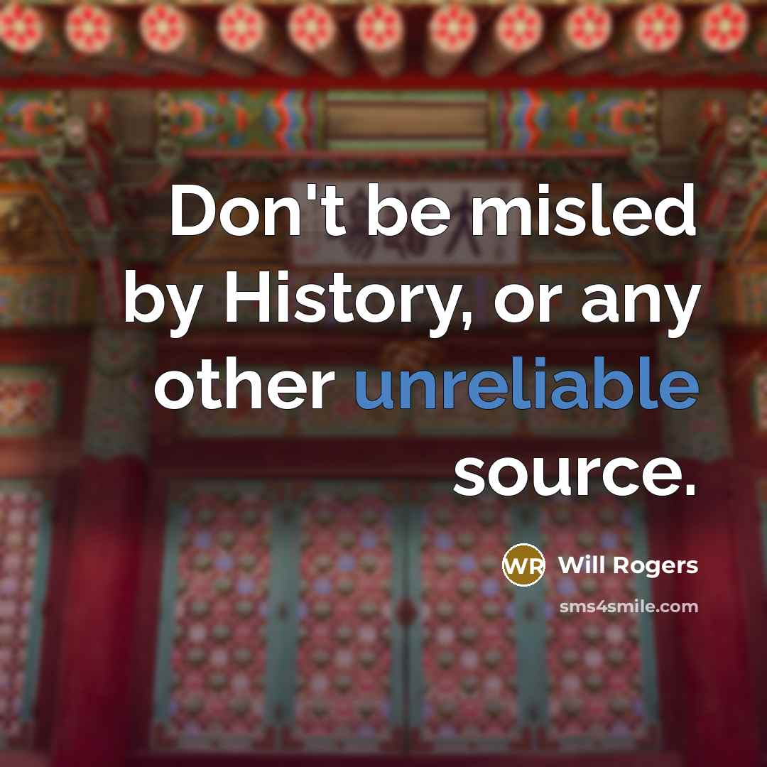 “Don't be misled by History, or any other unreliable source.” quote by Will Rogers