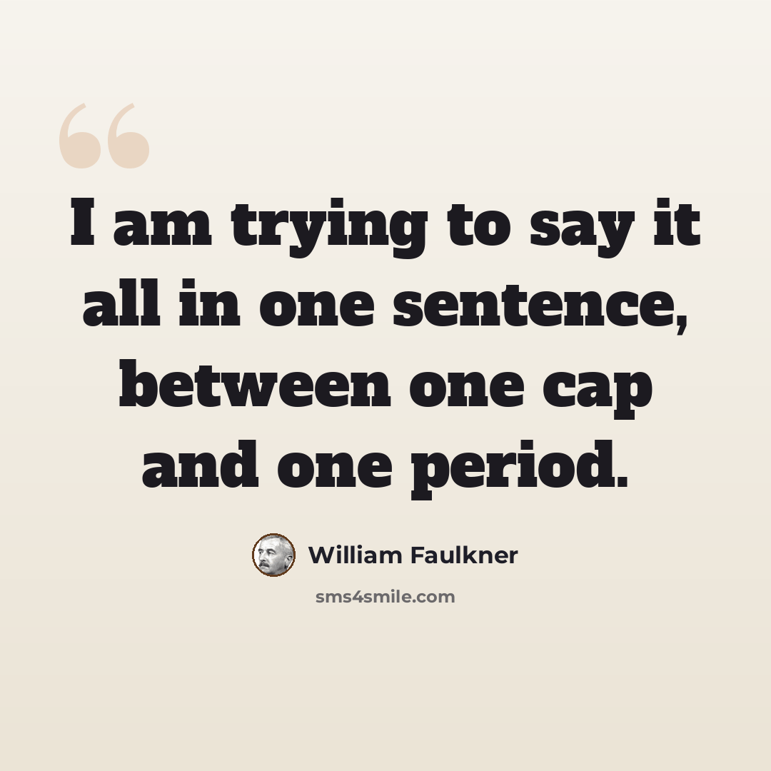 “I am trying to say it all in one sentence, between one cap and one period.” quote by William Faulkner