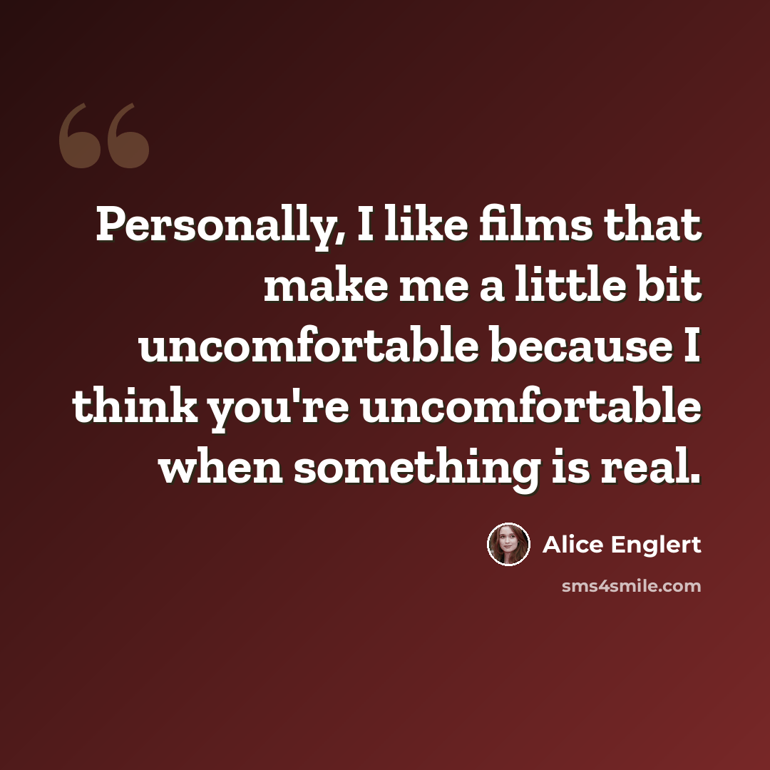 “Personally, I like films that make me a little bit uncomfortable because I think you're uncomfortable when something is real.” quote by Alice Englert