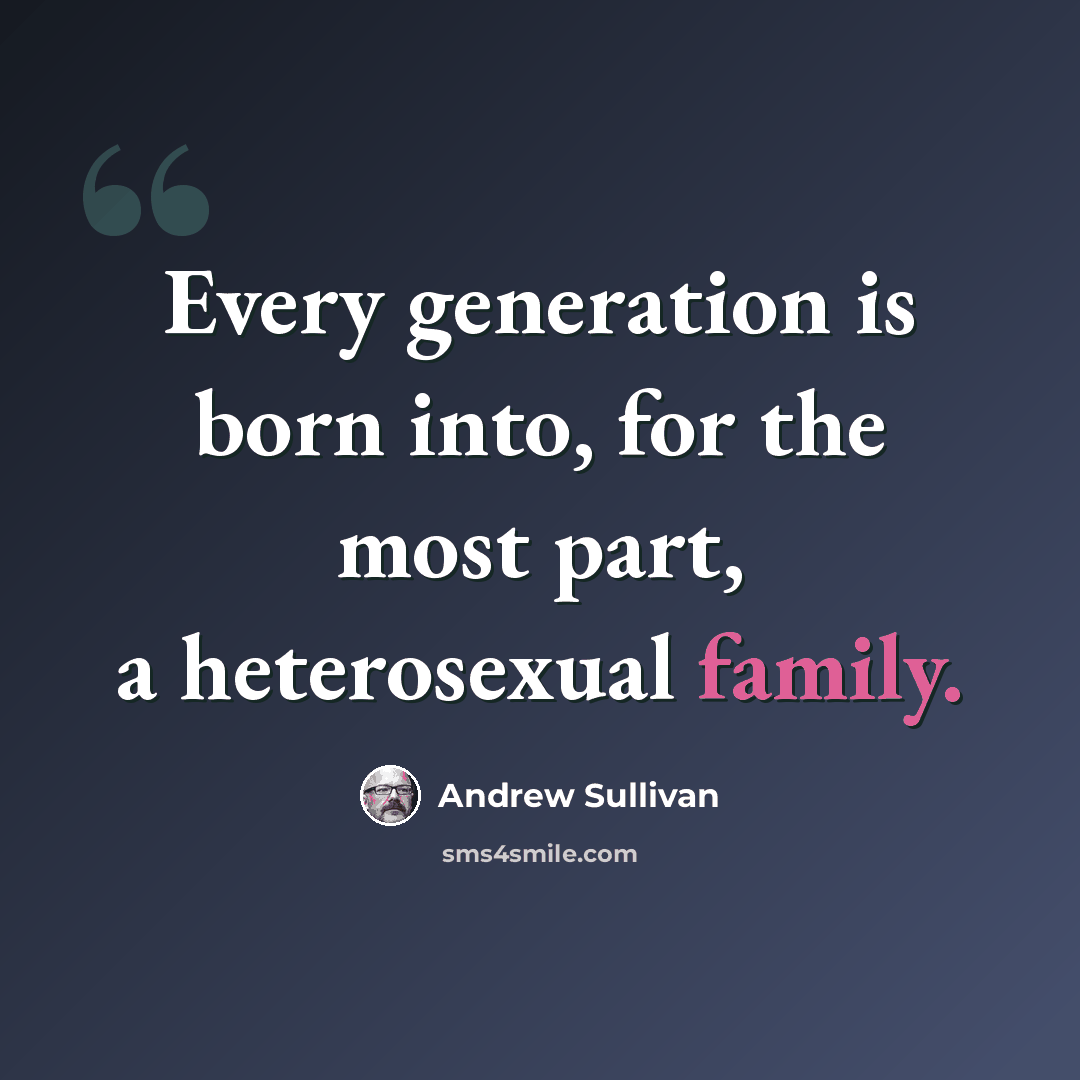 “Every generation is born into, for the most part, a heterosexual family.” quote by Andrew Sullivan