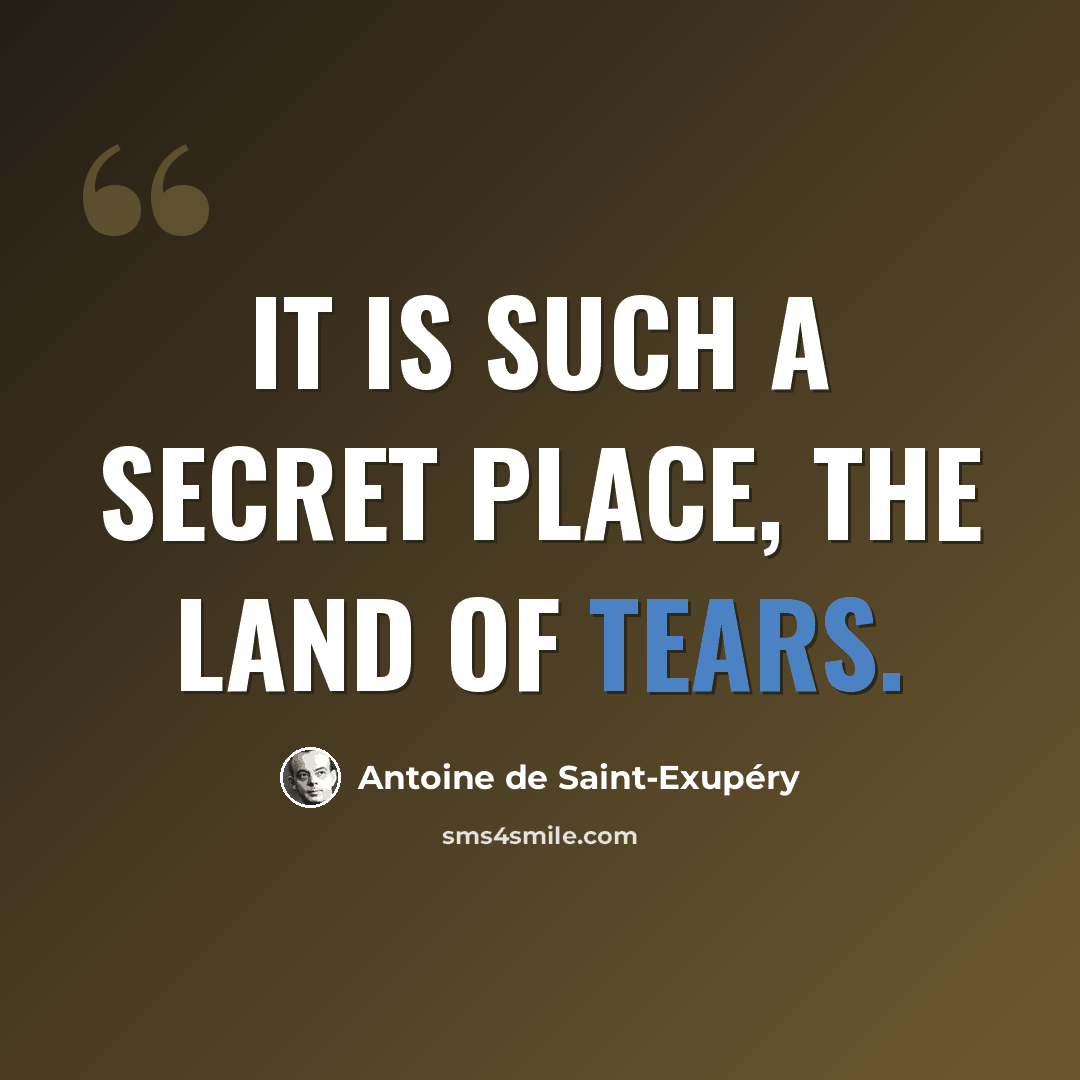 “It is such a secret place, the land of tears.” quote by Antoine de Saint-Exupery