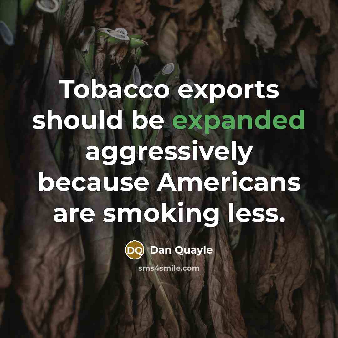“Tobacco exports should be expanded aggressively because Americans are smoking less.” quote by Dan Quayle