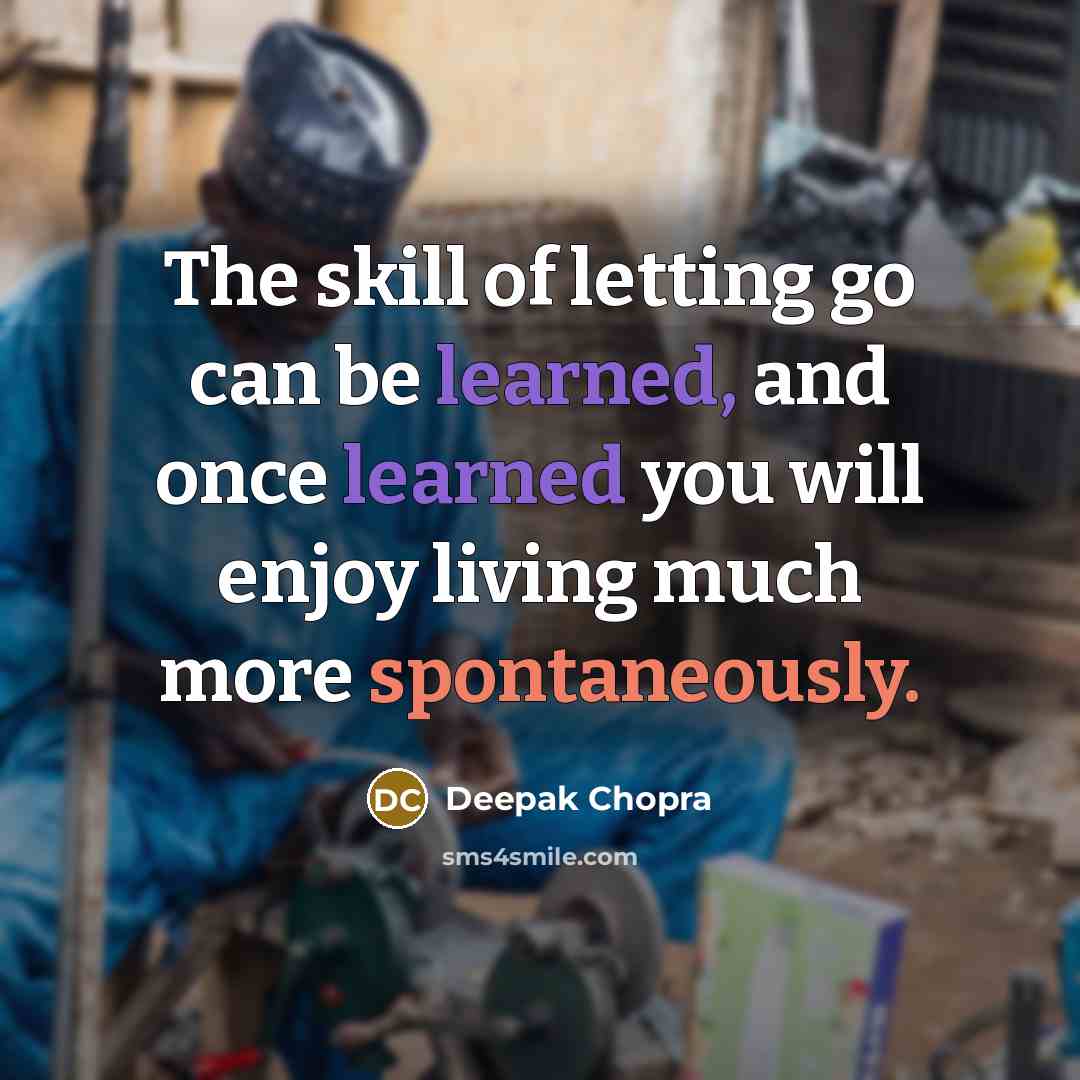 “The skill of letting go can be learned, and once learned you will enjoy living much more spontaneously.” quote by Deepak Chopra