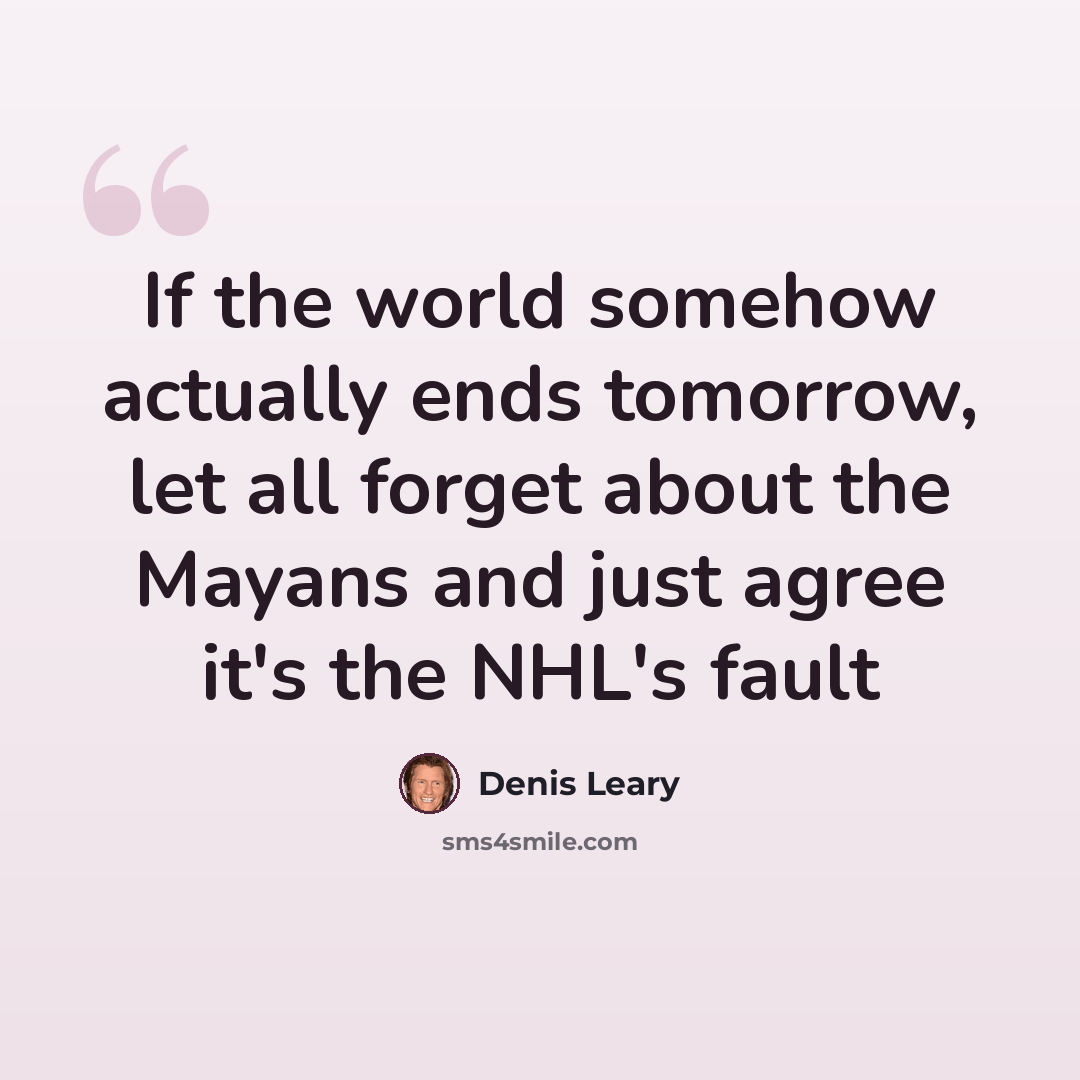 “If the world somehow actually ends tomorrow, let all forget about the Mayans and just agree it's the NHL's fault” quote by Denis Leary
