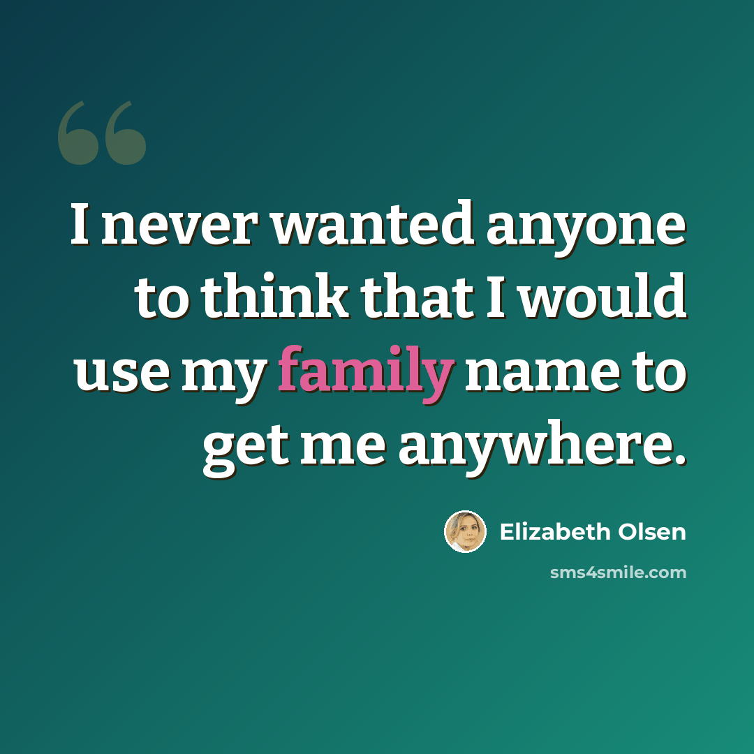 “I never wanted anyone to think that I would use my family name to get me anywhere.” quote by Elizabeth Olsen