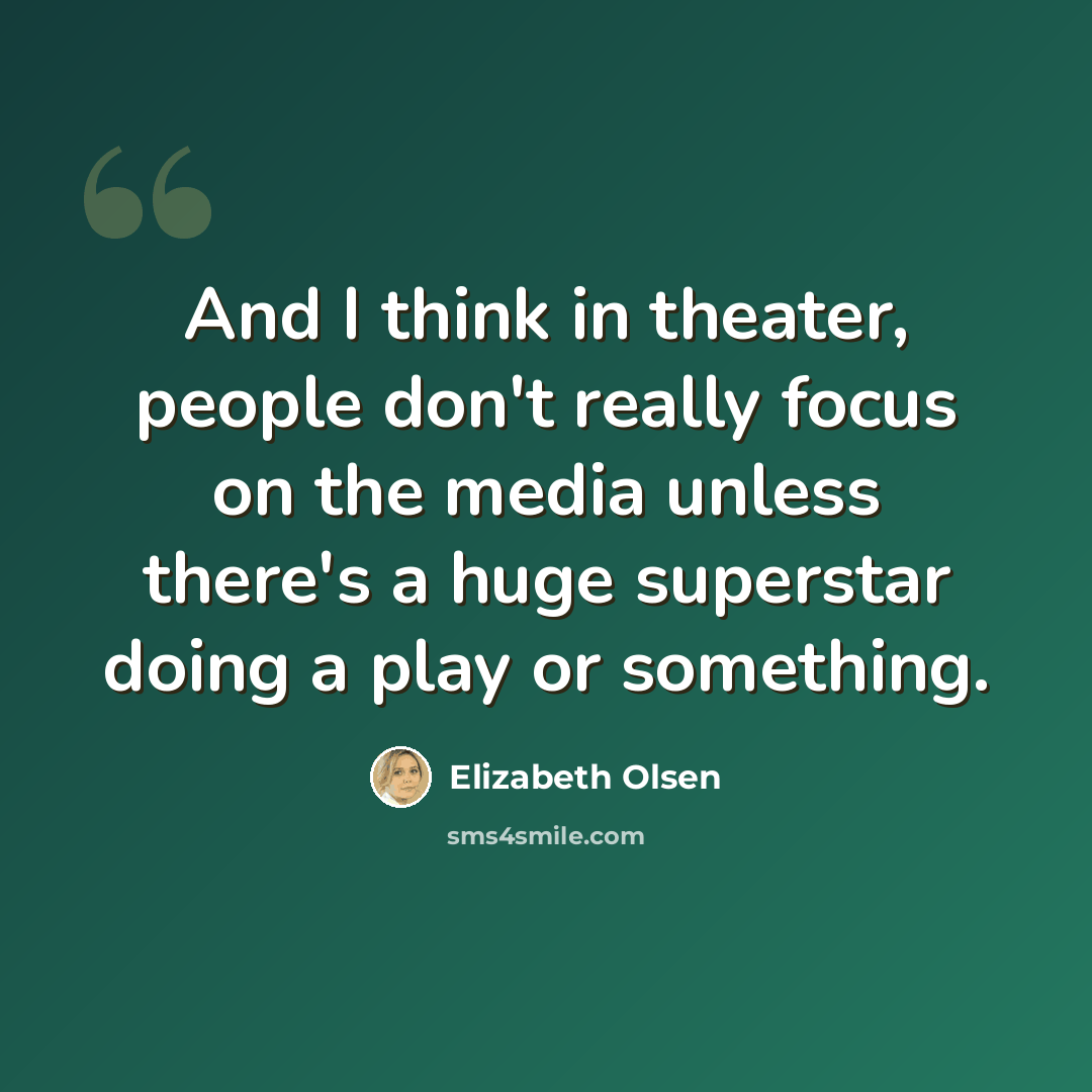 “And I think in theater, people don't really focus on the media unless there's a huge superstar doing a play or something.” quote by Elizabeth Olsen