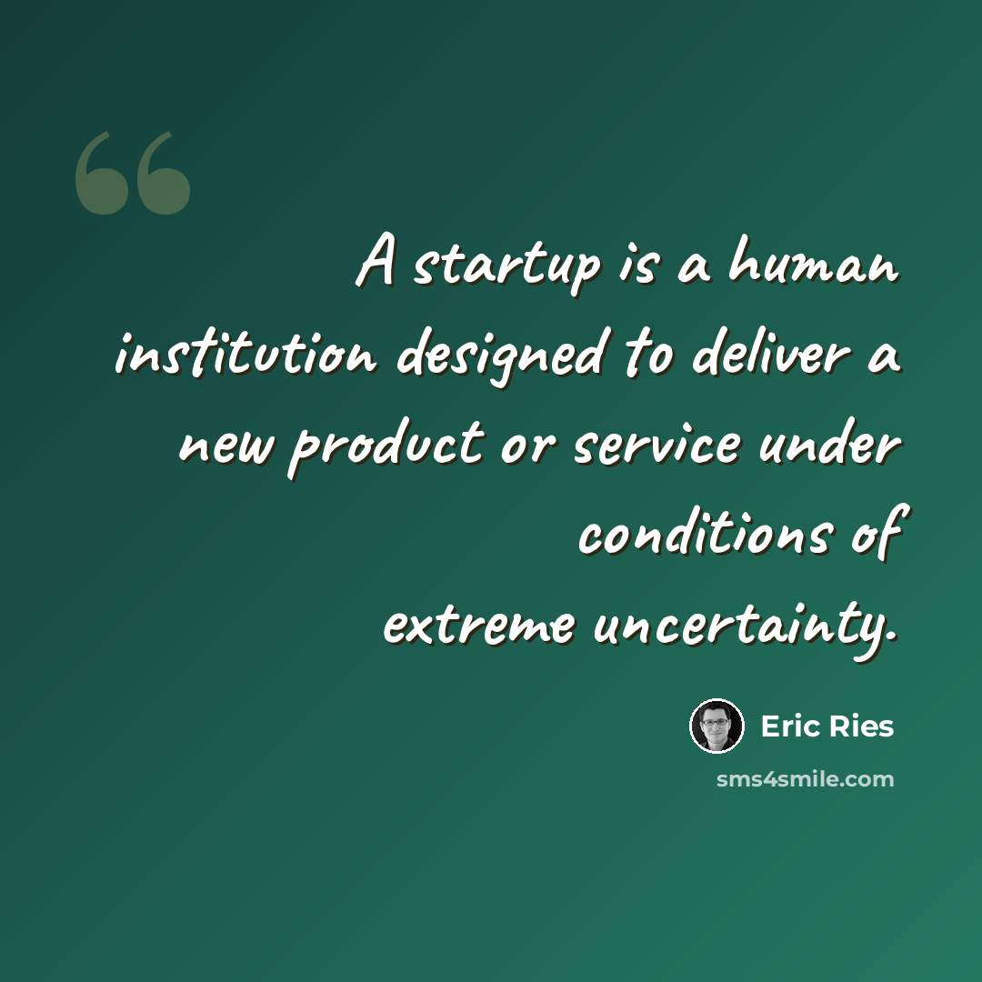 “A startup is a human institution designed to deliver a new product or service under conditions of extreme uncertainty.” quote by Eric Ries