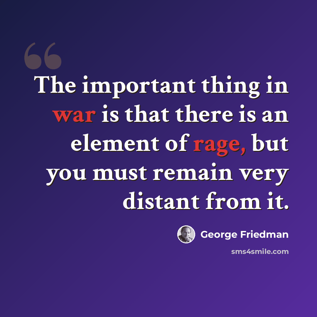 “The important thing in war is that there is an element of rage, but you must remain very distant from it.” quote by George Friedman