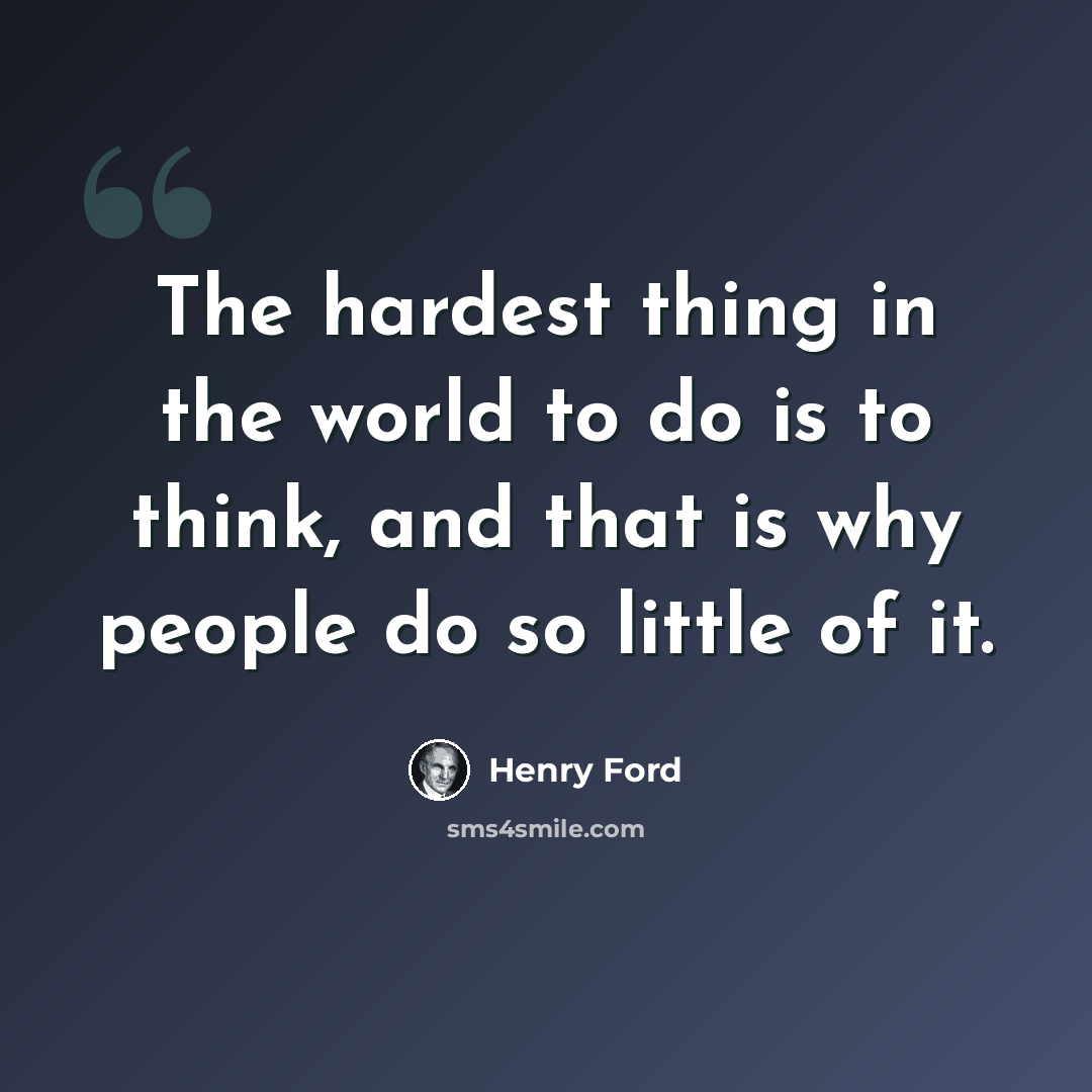 “The hardest thing in the world to do is to think, and that is why people do so little of it.” quote by Henry Ford