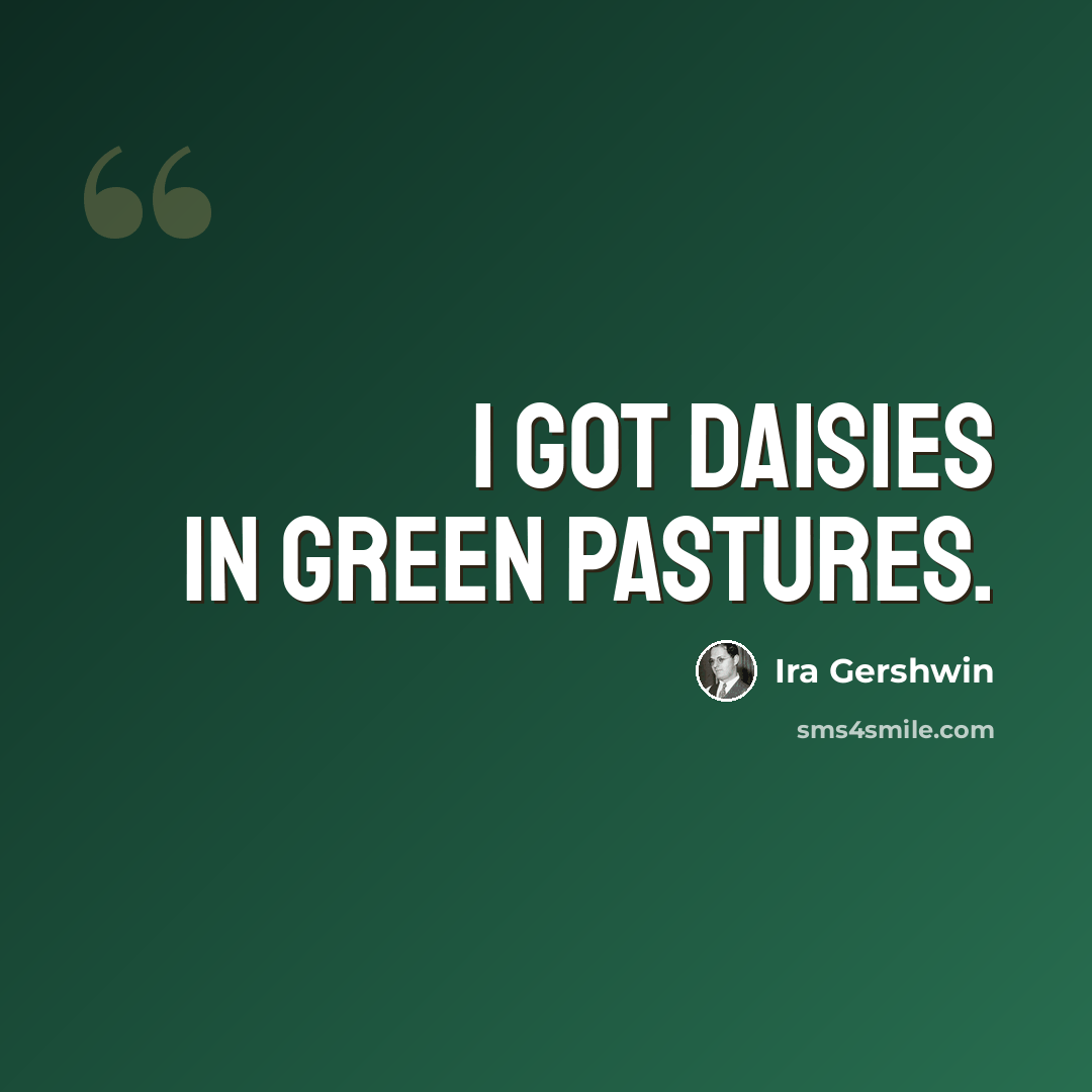 “I got daisies In green pastures.” quote by Ira Gershwin