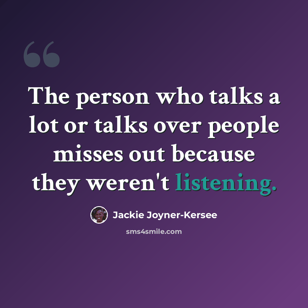 “The person who talks a lot or talks over people misses out because they weren't listening.” quote by Jackie Joyner-Kersee