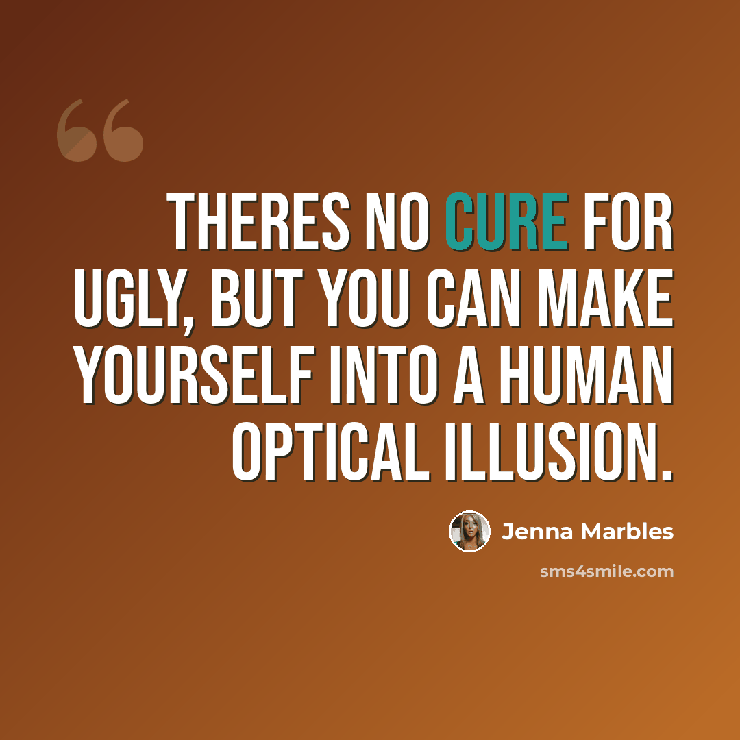 “Theres no cure for ugly, but you can make yourself into a human optical illusion.” quote by Jenna Marbles