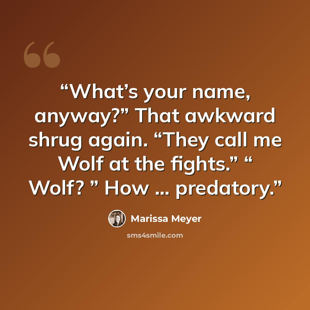 “What’s your name, anyway?” That awkward shrug again. “They call me Wolf at the fights.” “ Wolf? ” How … predatory.” quote by Marissa Meyer