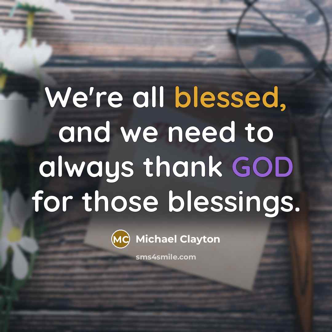 “We're all blessed, and we need to always thank GOD for those blessings.” quote by Michael Clayton