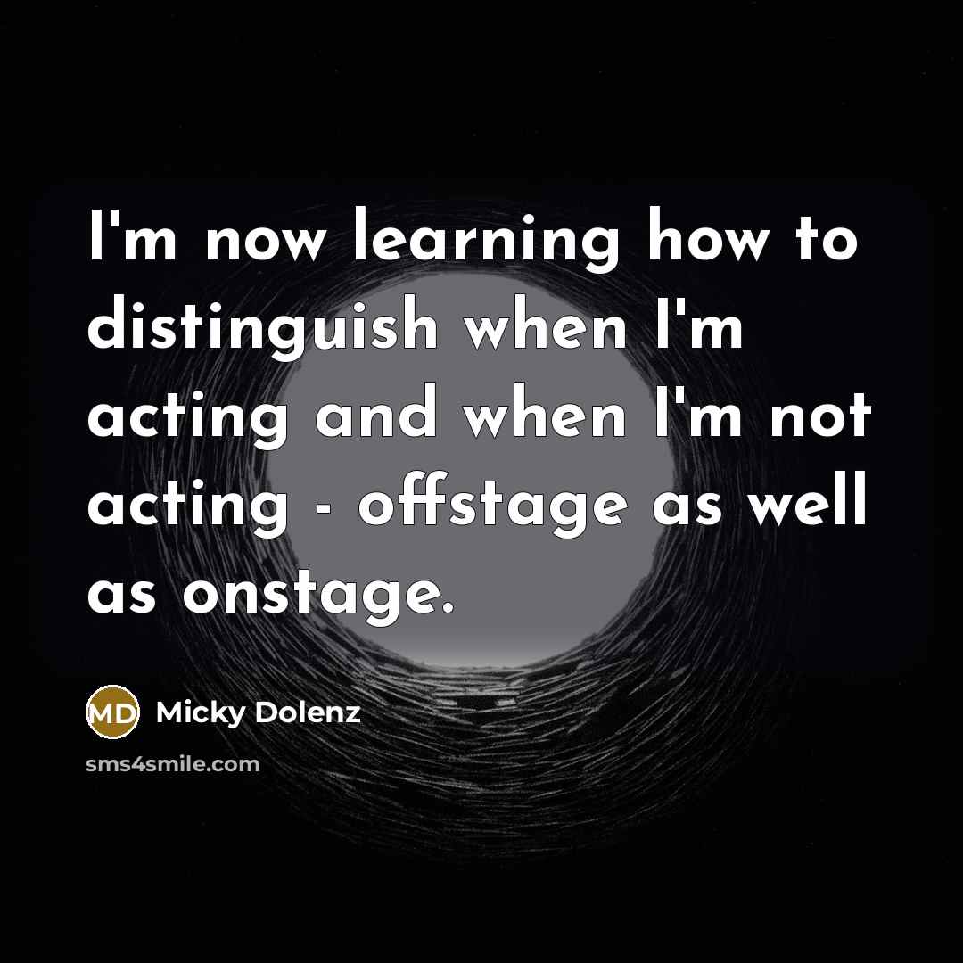 “I'm now learning how to distinguish when I'm acting and when I'm not acting - offstage as well as onstage.” quote by Micky Dolenz