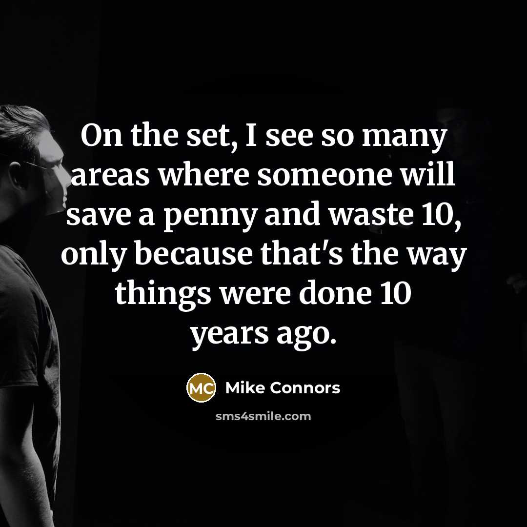 “On the set, I see so many areas where someone will save a penny and waste 10, only because that's the way things were done 10 years ago.” quote by Mike Connors