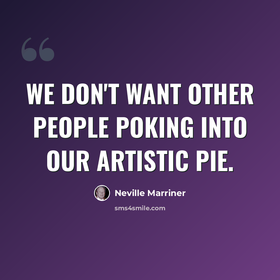 “We don't want other people poking into our artistic pie.” quote by Neville Marriner