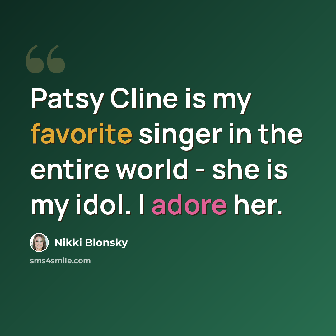 “Patsy Cline is my favorite singer in the entire world - she is my idol. I adore her.” quote by Nikki Blonsky