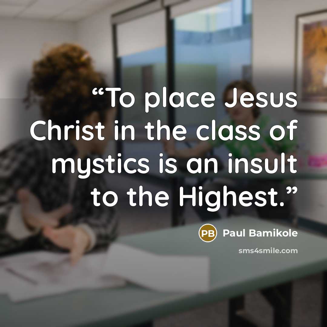 “To place Jesus Christ in the class of mystics is an insult to the Highest.” quote by Paul Bamikole