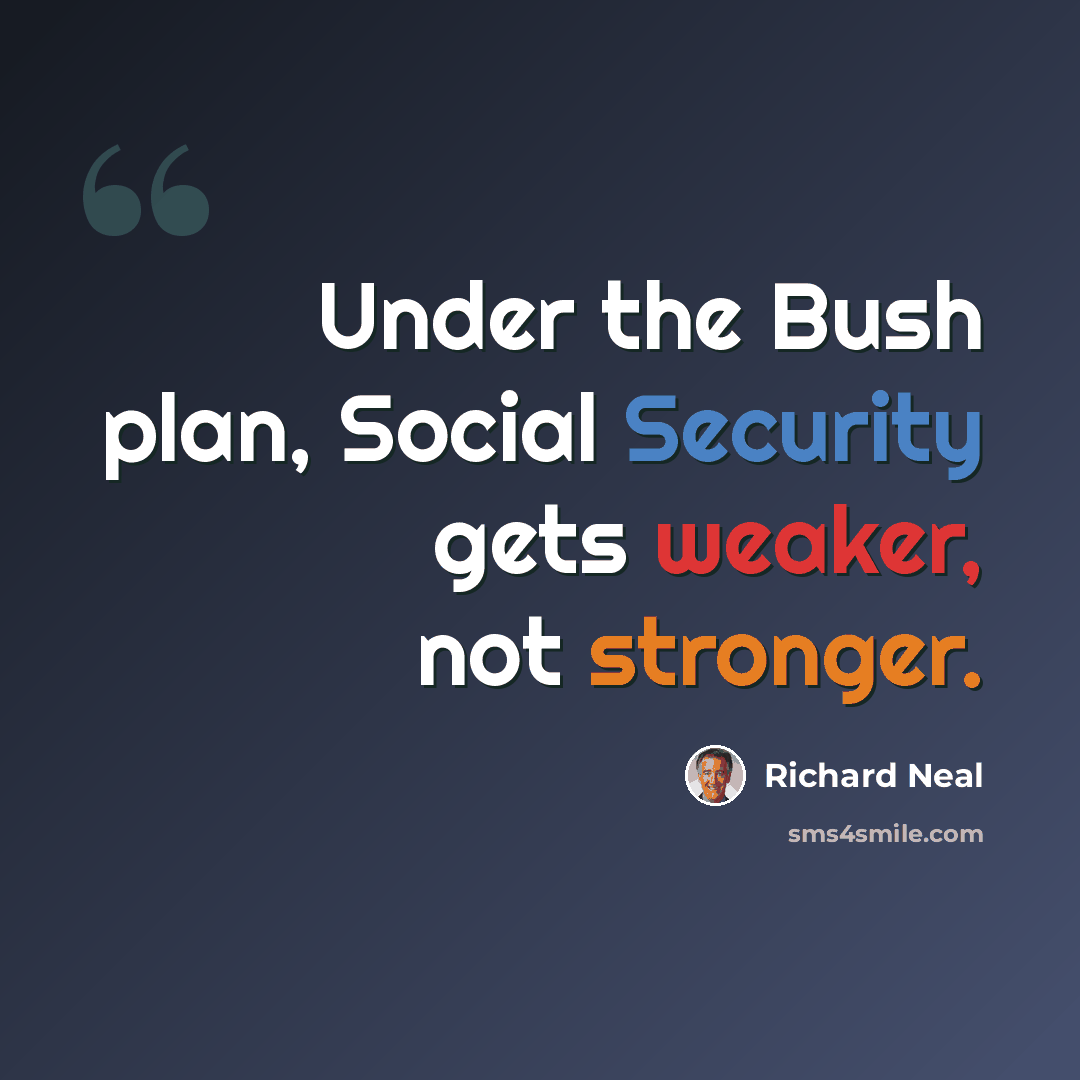 “Under the Bush plan, Social Security gets weaker, not stronger.” quote by Richard Neal