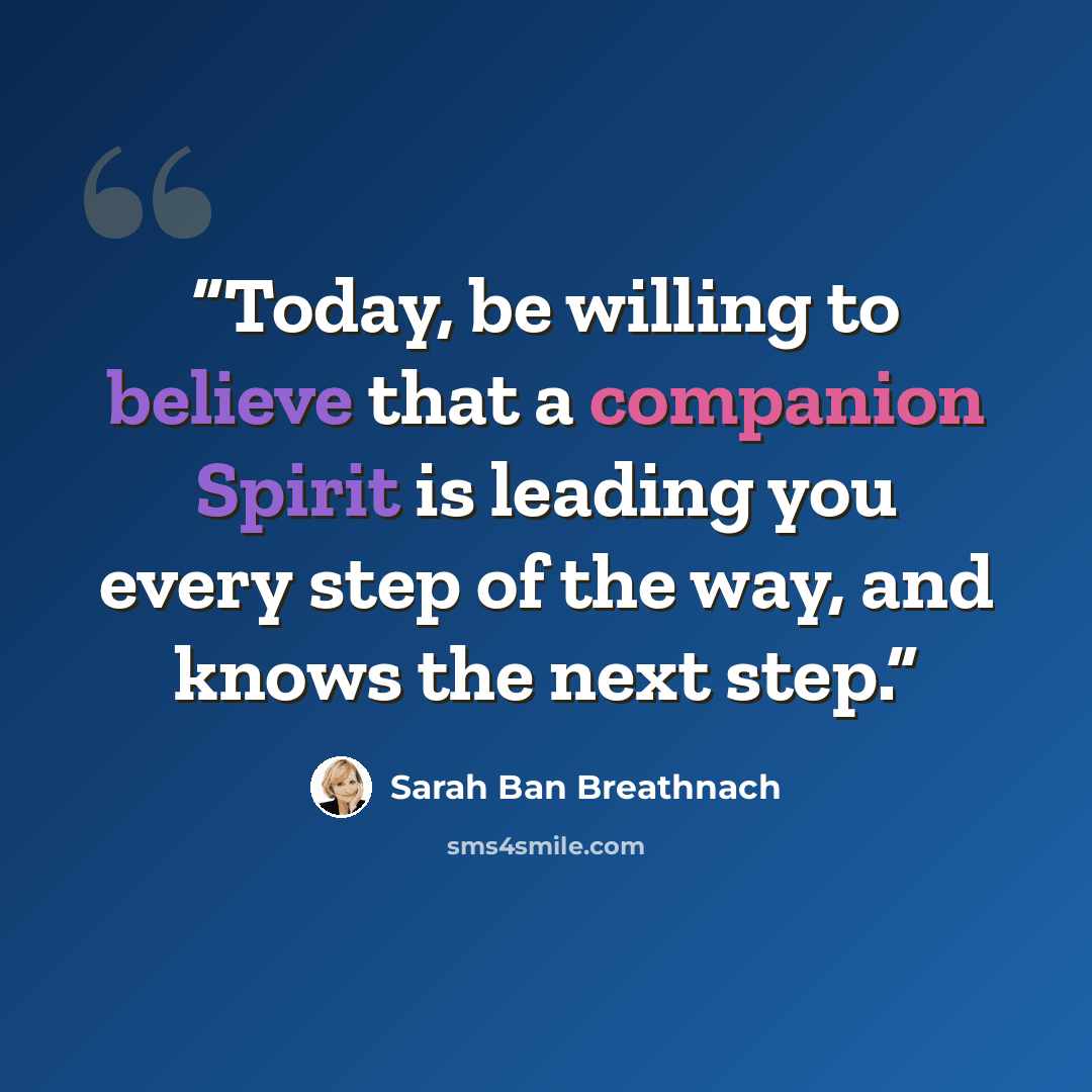 “Today, be willing to believe that a companion Spirit is leading you every step of the way, and knows the next step.” quote by Sarah Ban Breathnach