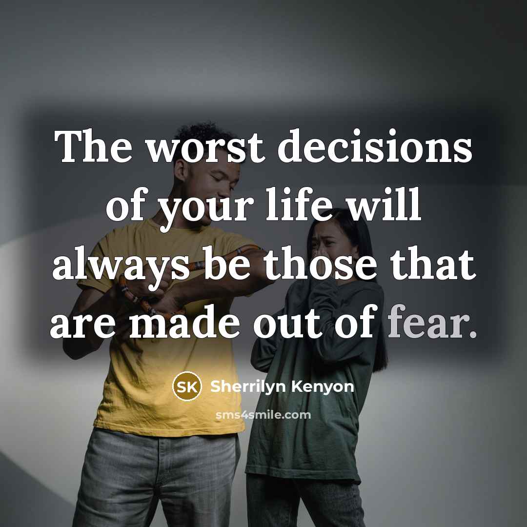 “The worst decisions of your life will always be those that are made out of fear.” quote by Sherrilyn Kenyon