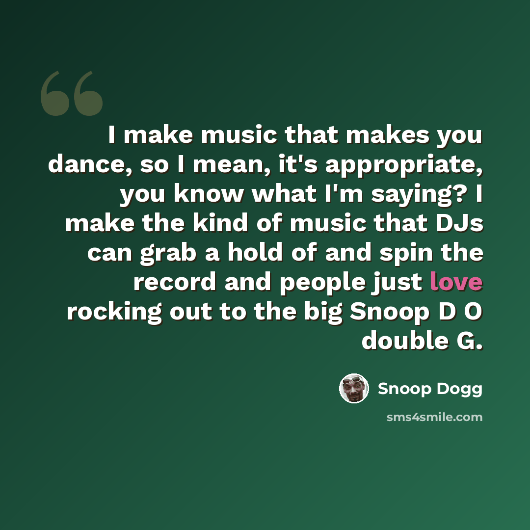 “I make music that makes you dance, so I mean, it's appropriate, you know what I'm saying? I make the kind of music that DJs can grab a hold of and spin the record and people just love rocking out to the big Snoop D O double G.” quote by Snoop Dogg