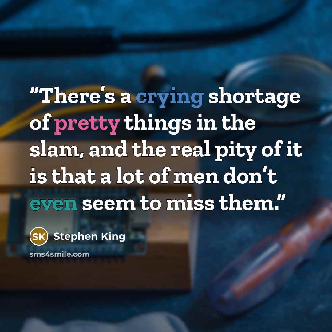 “There’s a crying shortage of pretty things in the slam, and the real pity of it is that a lot of men don’t even seem to miss them.” quote by Stephen King