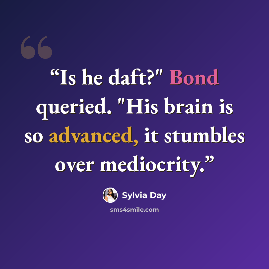 “Is he daft?" Bond queried. "His brain is so advanced, it stumbles over mediocrity.” quote by Sylvia Day