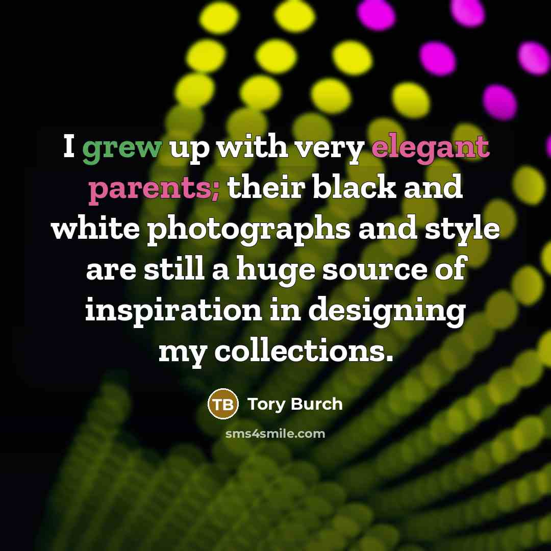 “I grew up with very elegant parents; their black and white photographs and style are still a huge source of inspiration in designing my collections.” quote by Tory Burch
