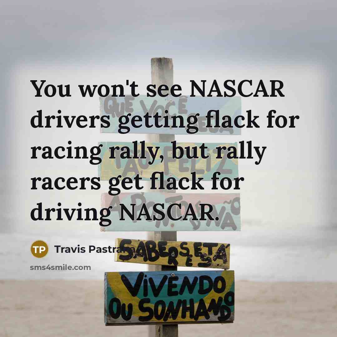 “You won't see NASCAR drivers getting flack for racing rally, but rally racers get flack for driving NASCAR.” quote by Travis Pastrana