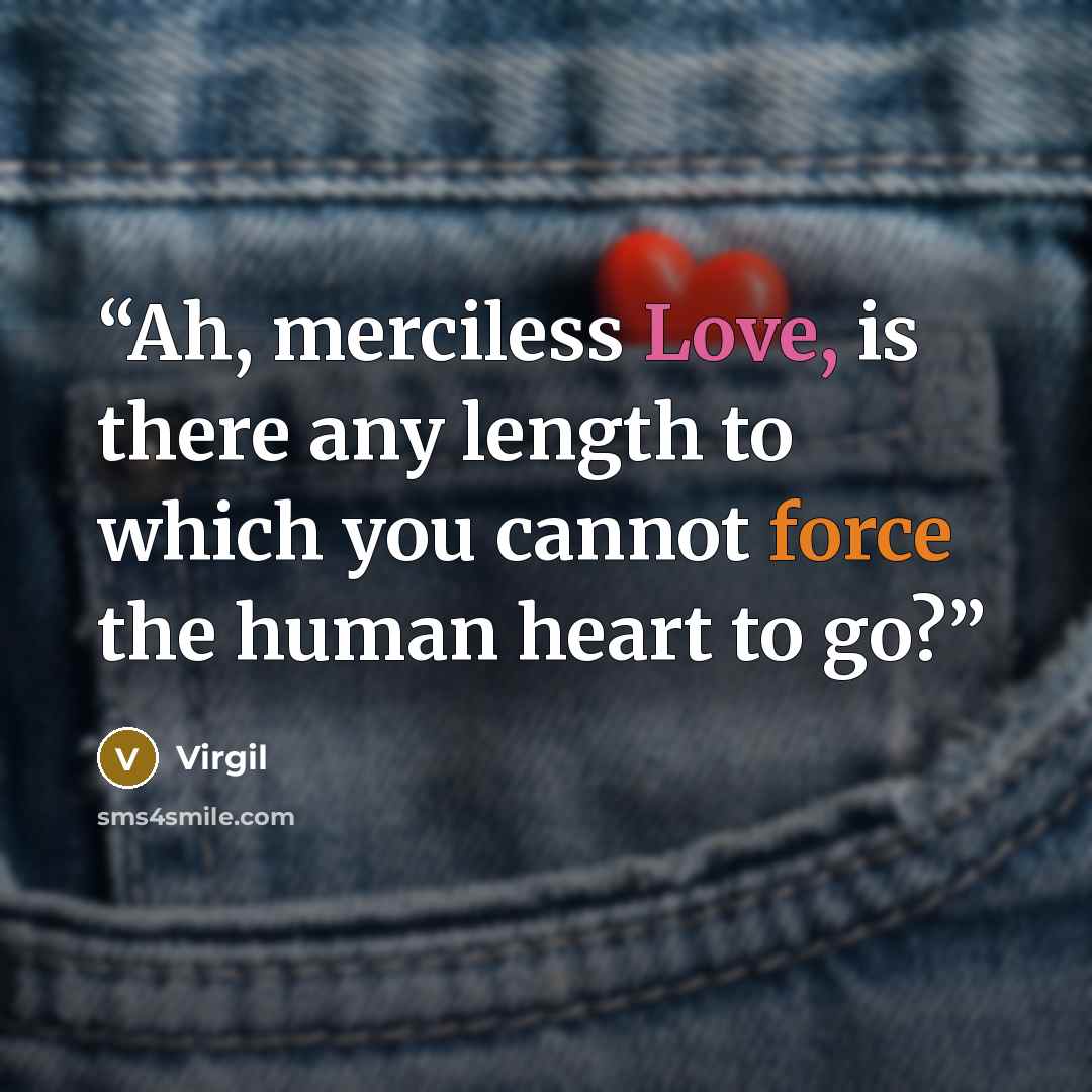 “Ah, merciless Love, is there any length to which you cannot force the human heart to go?” quote by Virgil