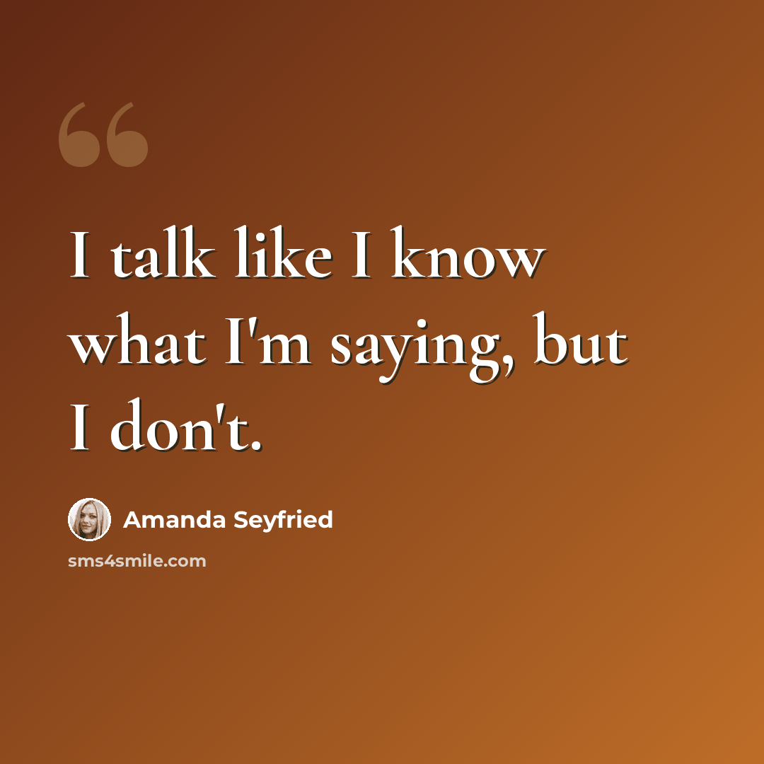 “I talk like I know what I'm saying, but I don't.” quote by Amanda Seyfried